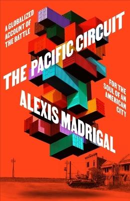 The Pacific Circuit: A Globalized Account of the Battle for the Soul of an American City - Alexis Madrigal - cover