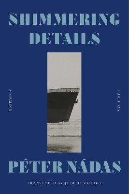 Shimmering Details, Volume I: A Memoir - Péter Nádas, Translated from the Hungarian by Judith Sollosy - cover