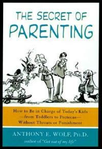 The Secret of Parenting: How to Be in Charge of Today's Kids--From Toddlers to Preteens--Without Threats or Punishment - Anthony E Wolf - cover