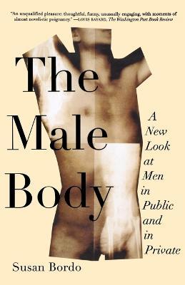 Male Body, The (farrar, Straus & Giroux): A New Look at Men in Public and in Private - Susan Bordo - cover