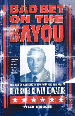 Bad Bet on the Bayou: The Rise and Fall of Gambling in Louisiana and the Fate of Governor Edwin Edwards - Tyler Bridges - cover