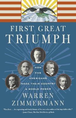 First Great Triumph: How Five Americans Made Their Country a World Power - Warren Zimmermann - cover
