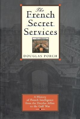 The French Secret Services: A History of French Intelligence from the Drefus Affair to the Gulf War - Douglas Porch - cover
