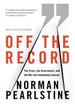 Off the Record: The Press, the Government, and the War Over Anonymous Sources
