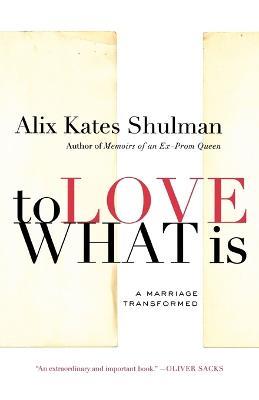 To Love What Is: A Marriage Transformed - Alix Kates Shulman - cover