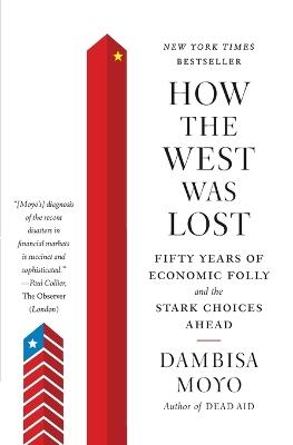 How the West was Lost: Fifty Years of Economic Folly and the Stark Choices Ahead - Dambisa F Moyo - cover