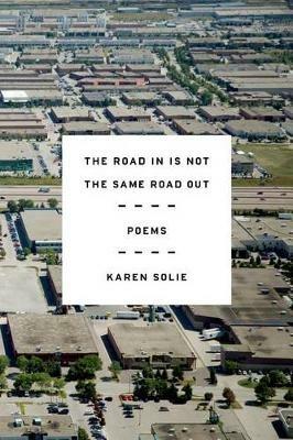 The Road in Is Not the Same Road Out: Poems - Karen Solie - cover