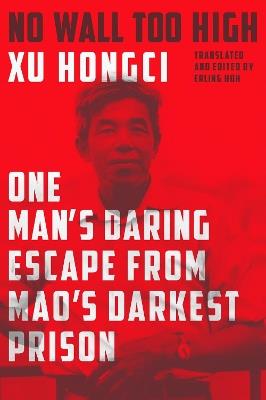 No Wall Too High: One Man's Daring Escape from Mao's Darkest Prison - Xu Hongci,Erling Hoh - cover