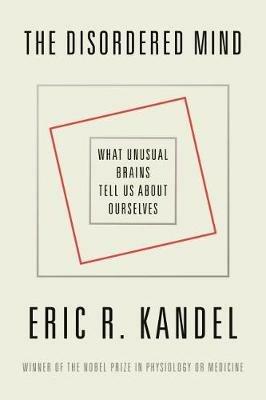 The Disordered Mind: What Unusual Brains Tell Us about Ourselves - Eric R Kandel - cover