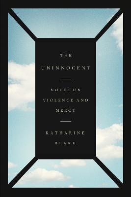 The Uninnocent: Notes on Violence and Mercy - Katharine Blake - cover