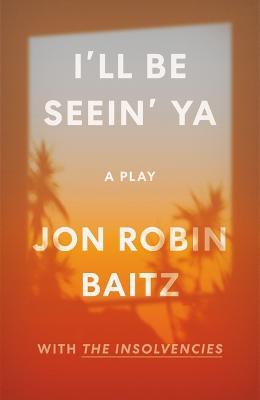 I'll Be Seein' Ya: A Play: With the Insolvencies - Jon Robin Baitz - cover