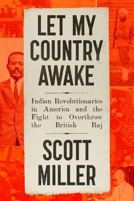 Let My Country Awake: Indian Revolutionaries in America and the Fight to Overthrow the British Raj - Scott Miller - cover