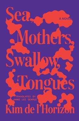 Sea, Mothers, Swallow, Tongues: A Novel - Kim de l'Horizon - cover