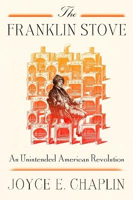 The Franklin Stove: An Unintended American Revolution - Joyce E. Chaplin - cover