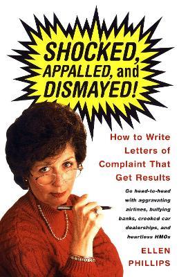 Shocked, Appalled, and Dismayed!: How to Write Letters of Complaint That Get Results - Ellen Phillips - cover
