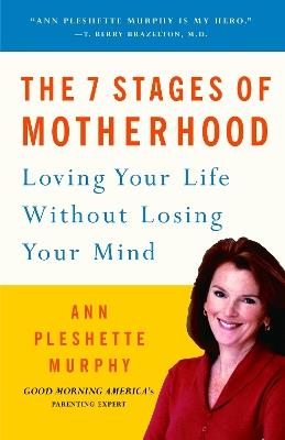 The 7 Stages of Motherhood: Loving Your Life without Losing Your Mind - Ann Pleshette Murphy - cover