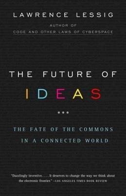 The Future of Ideas: The Fate of the Commons in a Connected World - Lawrence Lessig - cover