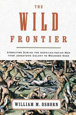 The Wild Frontier: Atrocities During the American-Indian War from Jamestown Colony to Wounded Knee - William M. Osborn - cover