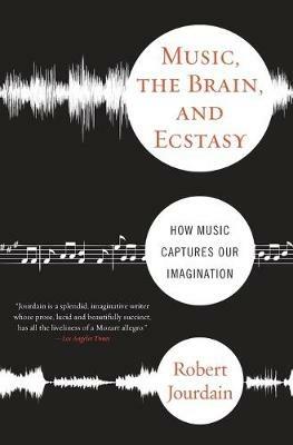 Music, the Brain and Ecstasy: How Music Captures Our Imagination - Robert Jourdain - cover