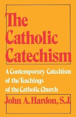 The Catholic Catechism: A Contemporary Catechism of the Teachings of the Catholic Church - John Hardon - cover