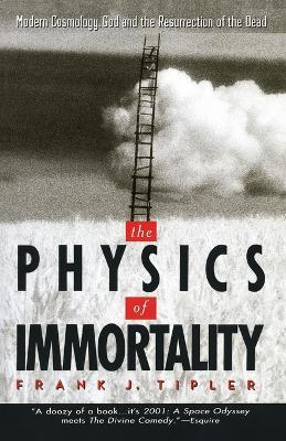The Physics of Immortality: Modern Cosmology, God and the Resurrection of the Dead - Frank J. Tipler - cover