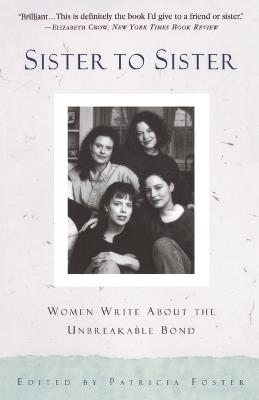 Sister to Sister: Women Write About the Unbreakable Bond - Patricia Foster - cover