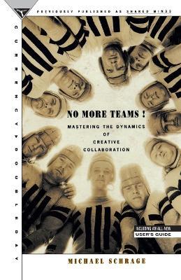 No More Teams: Mastering the Dynamics of Creative Collaboration - Michael Schrage - cover