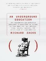 An Underground Education: The Unauthorized and Outrageous Supplement to Everything You Thought You Knew About Art, Sex, Business, Crime, Science, Medicine, and Other Fields - Richard Zacks - cover