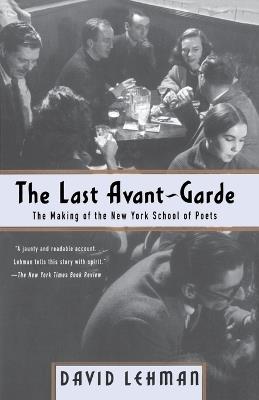 The Last Avant-Garde: The Making of the New York School of Poets - David Lehman - cover