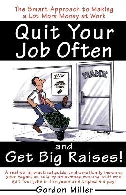 Quit Your Job Often and Get Big Raises!: The Smart Approach to Making a Lot More Money at Work - Gordon Miller - cover