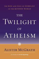 The Twilight of Atheism: The Rise and Fall of Disbelief in the Modern World