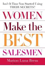 Women Make the Best Salesmen: Isn't it Time You Started Using their Secrets?