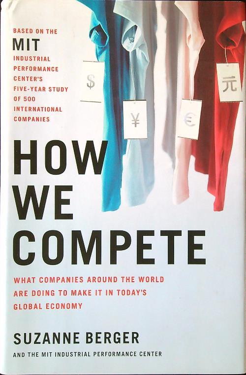 How We Compete: What Companies Around the World Are Doing to Make It in Today's Global Economy
