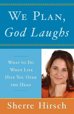 We Plan, God Laughs: What to Do When Life Hits You Over the Head - Sherre Hirsch - cover