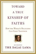 Toward a True Kinship of Faiths: How the World's Religions Can Come Together