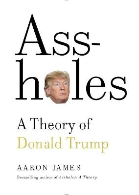 Assholes: A Theory of Donald Trump - Aaron James - cover