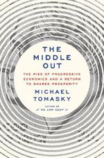 The Middle Out: The Rise of Progressive Economics and a Return to Shared Prosperity