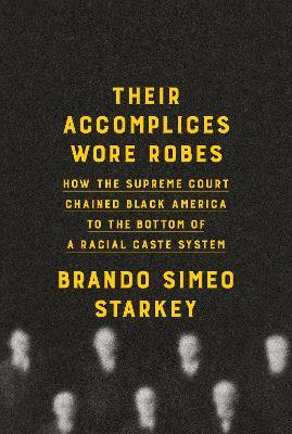 Their Accomplices Wore Robes: How the Supreme Court Chained Black America to the Bottom of a Racial Caste System - Brando Simeo Starkey - cover
