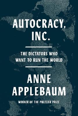 Autocracy, Inc.: The Dictators Who Want to Run the World - Anne Applebaum - cover