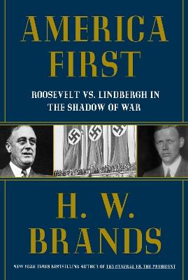 America First: Roosevelt vs. Lindbergh in the Shadow of War - H. W. Brands - cover