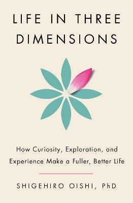 Life in Three Dimensions: How Curiosity, Exploration, and Experience Make a Fuller, Better Life - Shigehiro Oishi - cover