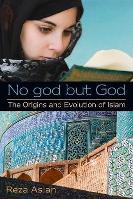 No god but God: The Origins and Evolution of Islam - Reza Aslan - cover