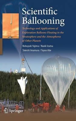 Scientific Ballooning: Technology and Applications of Exploration Balloons Floating in the Stratosphere and the Atmospheres of Other Planets - Nobuyuki Yajima,Naoki Izutsu,Takeshi Imamura - cover