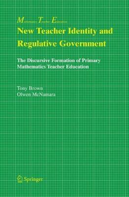 New Teacher Identity and Regulative Government: The Discursive Formation of Primary Mathematics Teacher Education - Tony Brown,Olwen McNamara - cover