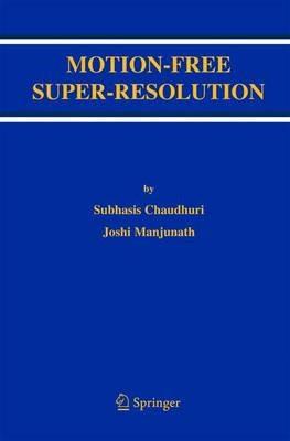 Motion-Free Super-Resolution - Subhasis Chaudhuri,Joshi Manjunath - cover