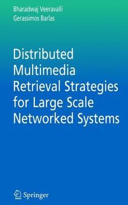 Distributed Multimedia Retrieval Strategies for Large Scale Networked Systems - Bharadwaj Veeravalli,Gerassimos Barlas - cover