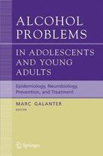 Alcohol Problems in Adolescents and Young Adults: Epidemiology. Neurobiology. Prevention. and Treatment