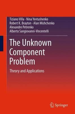 The Unknown Component Problem: Theory and Applications - Tiziano Villa,Nina Yevtushenko,Robert K. Brayton - cover