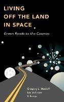 Living Off the Land in Space: Green Roads to the Cosmos - C Bangs,Greg Matloff,Les Johnson - cover