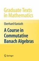 A Course in Commutative Banach Algebras - Eberhard Kaniuth - cover